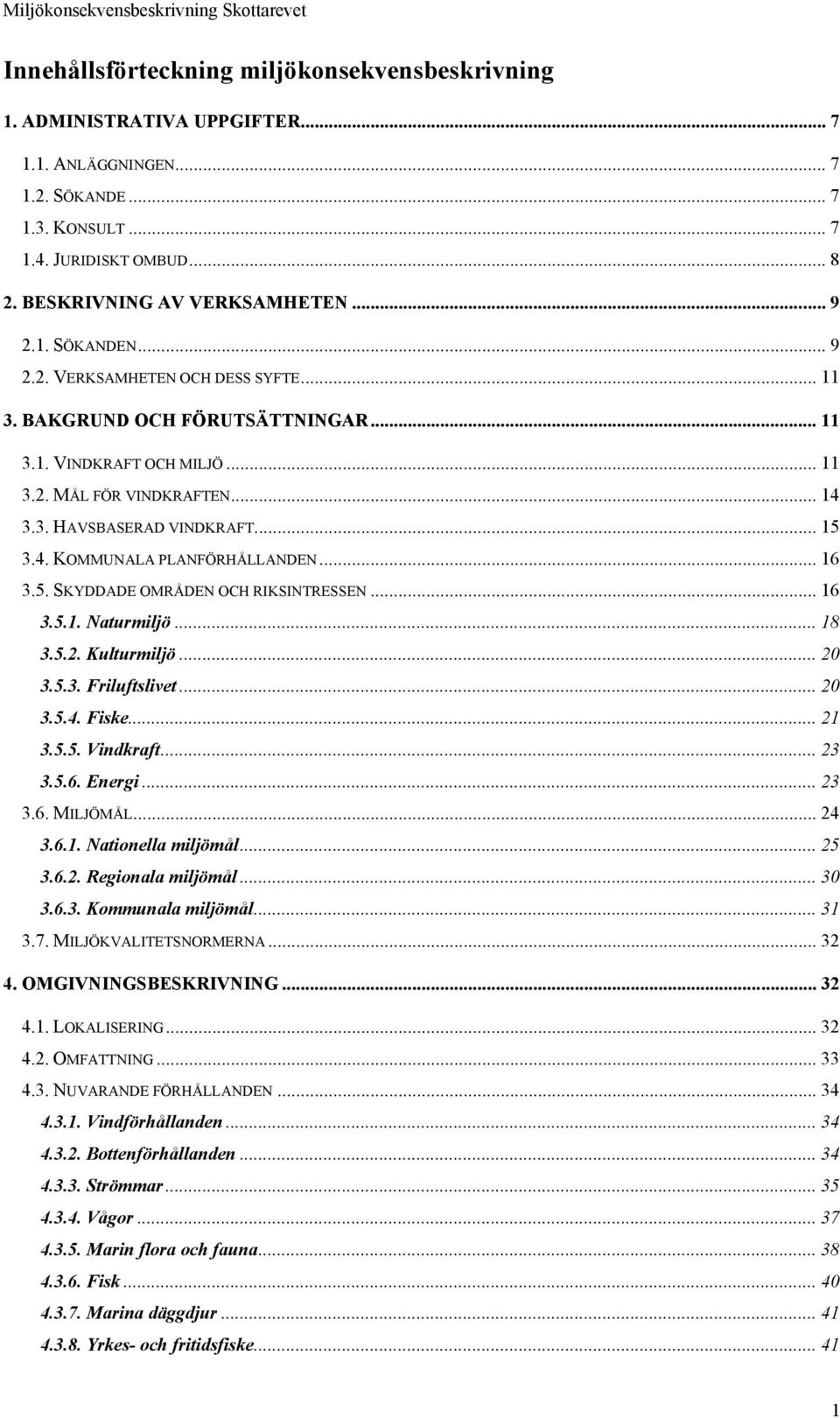 .. 16 3.5. SKYDDADE OMRÅDEN OCH RIKSINTRESSEN... 16 3.5.1. Naturmiljö... 18 3.5.2. Kulturmiljö... 20 3.5.3. Friluftslivet... 20 3.5.4. Fiske... 21 3.5.5. Vindkraft... 23 3.5.6. Energi... 23 3.6. MILJÖMÅL.