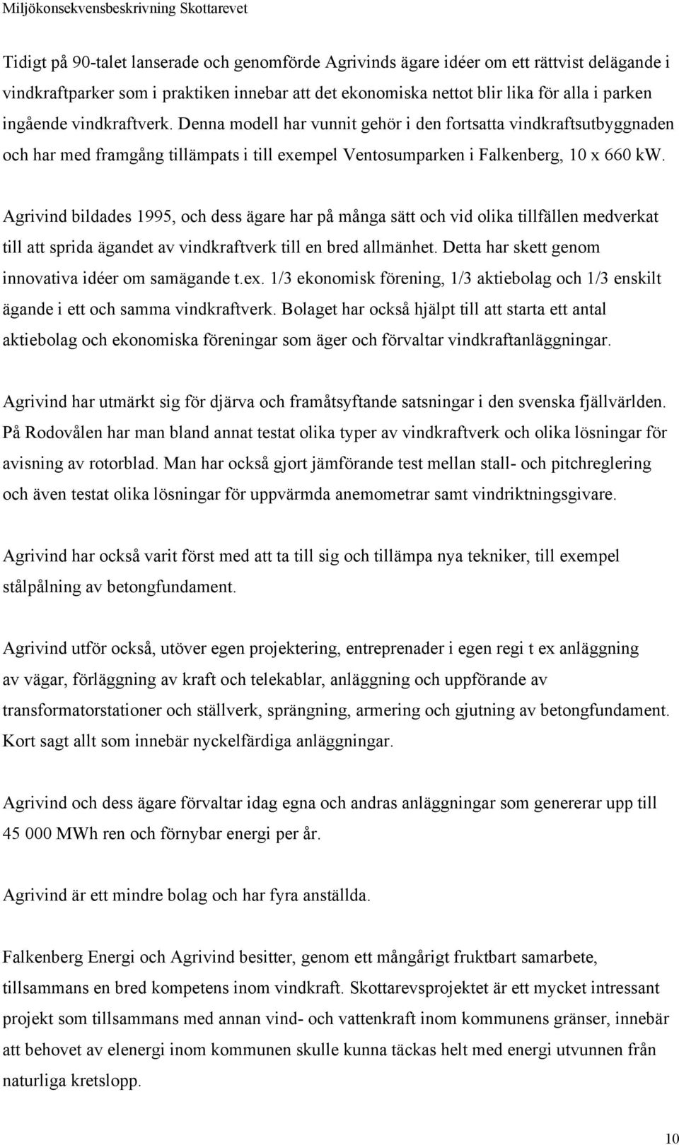 Agrivind bildades 1995, och dess ägare har på många sätt och vid olika tillfällen medverkat till att sprida ägandet av vindkraftverk till en bred allmänhet.