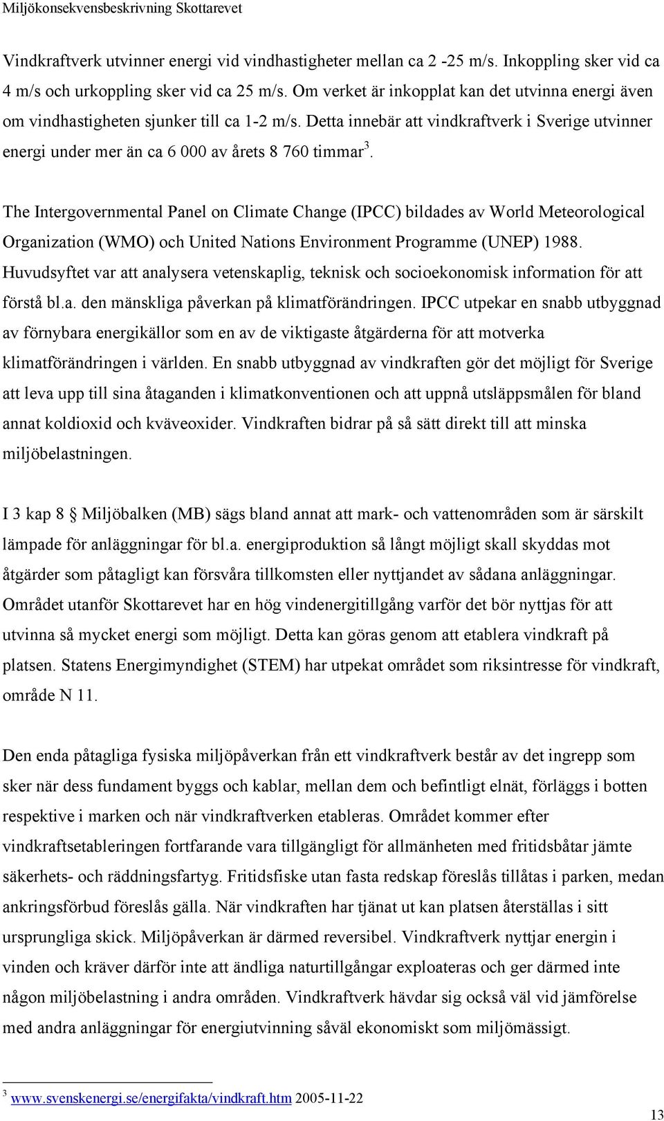 The Intergovernmental Panel on Climate Change (IPCC) bildades av World Meteorological Organization (WMO) och United Nations Environment Programme (UNEP) 1988.