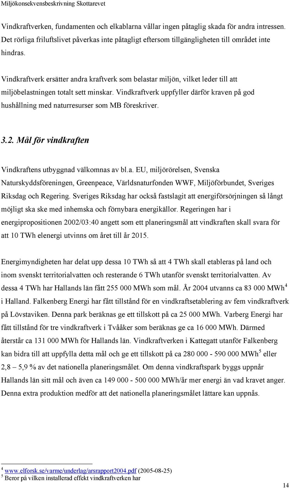 Vindkraftverk uppfyller därför kraven på god hushållning med naturresurser som MB föreskriver. 3.2. Mål för vindkraften Vindkraftens utbyggnad välkomnas av bl.a. EU, miljörörelsen, Svenska Naturskyddsföreningen, Greenpeace, Världsnaturfonden WWF, Miljöförbundet, Sveriges Riksdag och Regering.