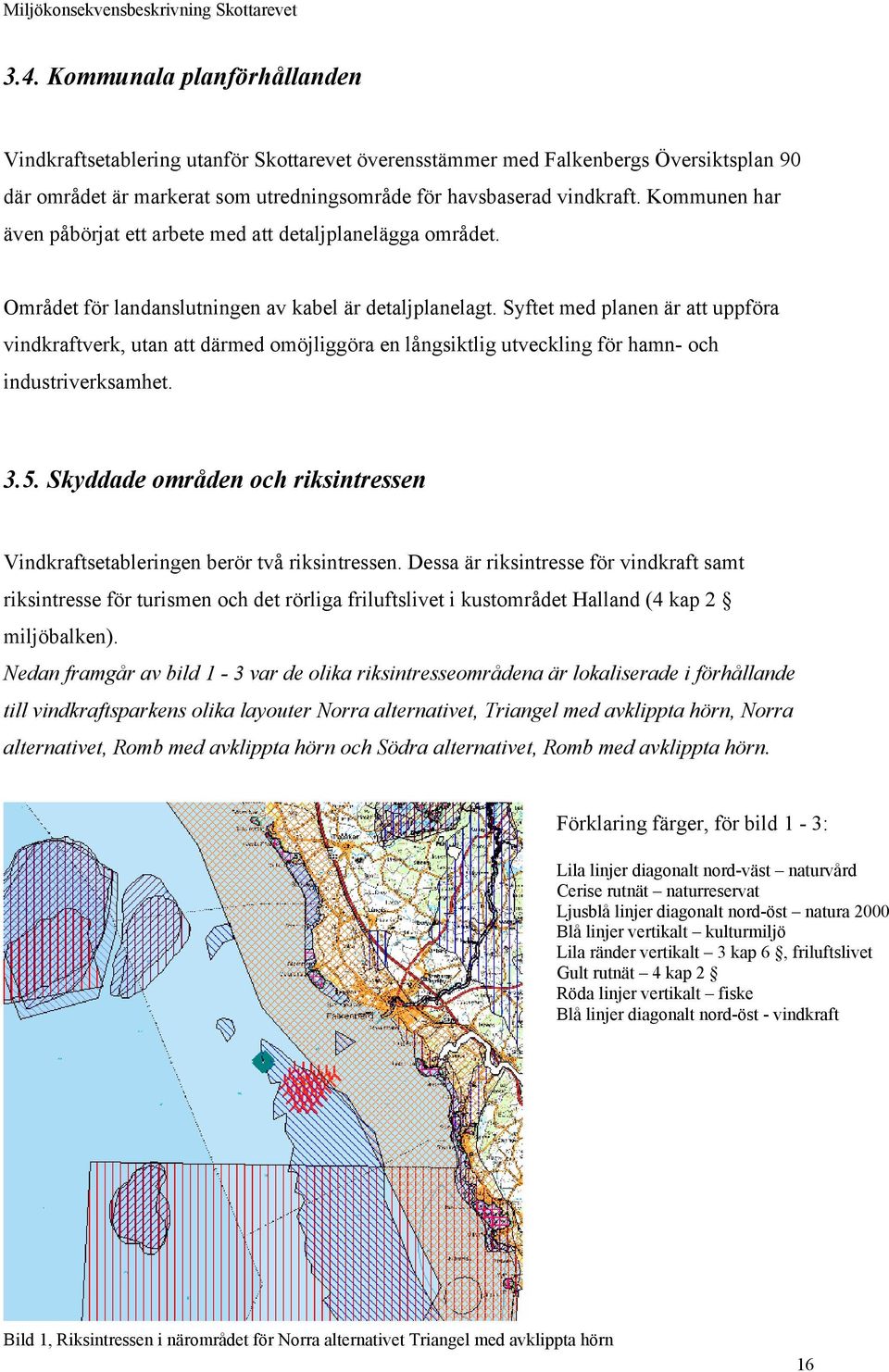 Syftet med planen är att uppföra vindkraftverk, utan att därmed omöjliggöra en långsiktlig utveckling för hamn- och industriverksamhet. 3.5.