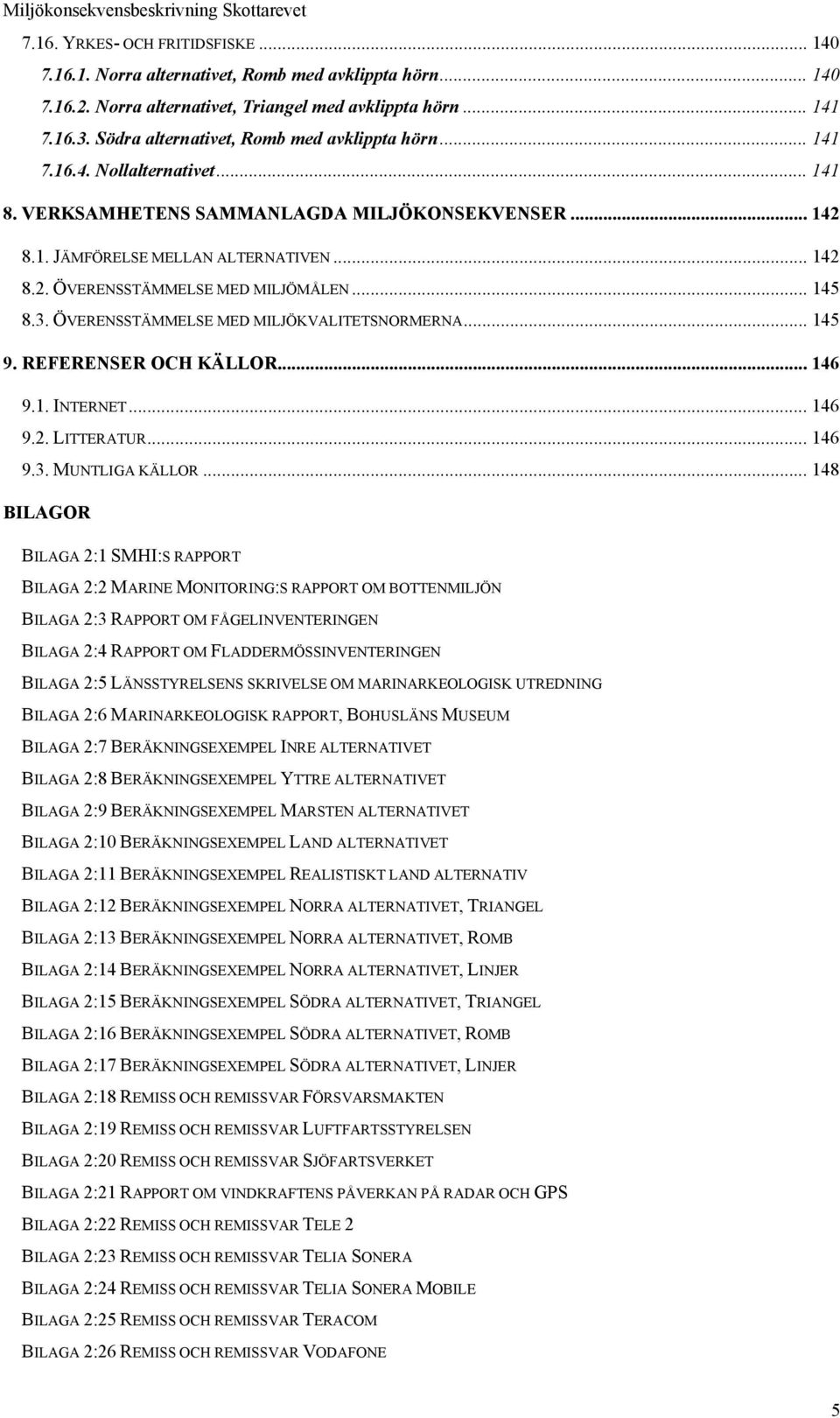 .. 145 8.3. ÖVERENSSTÄMMELSE MED MILJÖKVALITETSNORMERNA... 145 9. REFERENSER OCH KÄLLOR... 146 9.1. INTERNET... 146 9.2. LITTERATUR... 146 9.3. MUNTLIGA KÄLLOR.