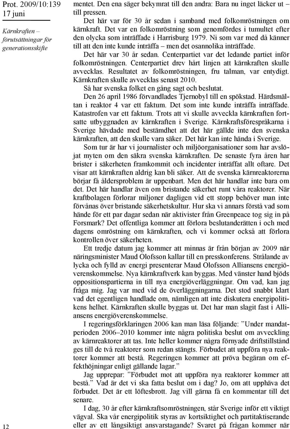 Det här var 30 år sedan. Centerpartiet var det ledande partiet inför folkomröstningen. Centerpartiet drev hårt linjen att kärnkraften skulle avvecklas.