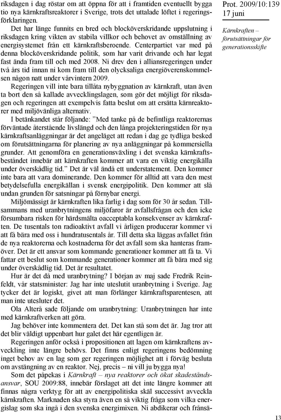 Centerpartiet var med på denna blocköverskridande politik, som har varit drivande och har legat fast ända fram till och med 2008.