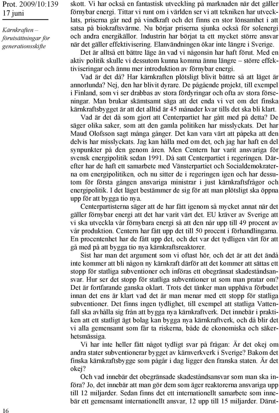 Nu börjar priserna sjunka också för solenergi och andra energikällor. Industrin har börjat ta ett mycket större ansvar när det gäller effektivisering. Elanvändningen ökar inte längre i Sverige.