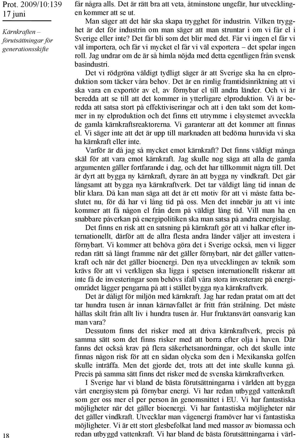 Får vi ingen el får vi väl importera, och får vi mycket el får vi väl exportera det spelar ingen roll. Jag undrar om de är så himla nöjda med detta egentligen från svensk basindustri.