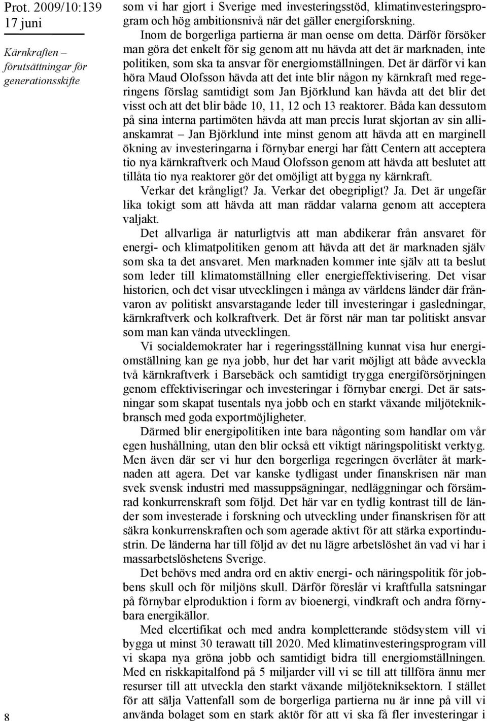 Det är därför vi kan höra Maud Olofsson hävda att det inte blir någon ny kärnkraft med regeringens förslag samtidigt som Jan Björklund kan hävda att det blir det visst och att det blir både 10, 11,