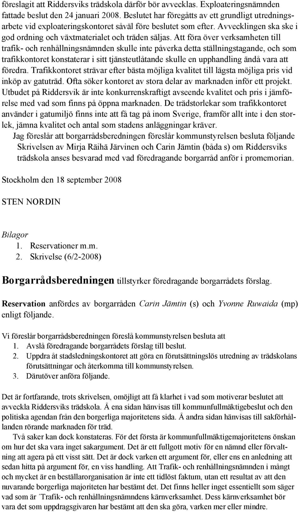 Att föra över verksamheten till trafik- och renhållningsnämnden skulle inte påverka detta ställningstagande, och som trafikkontoret konstaterar i sitt tjänsteutlåtande skulle en upphandling ändå vara