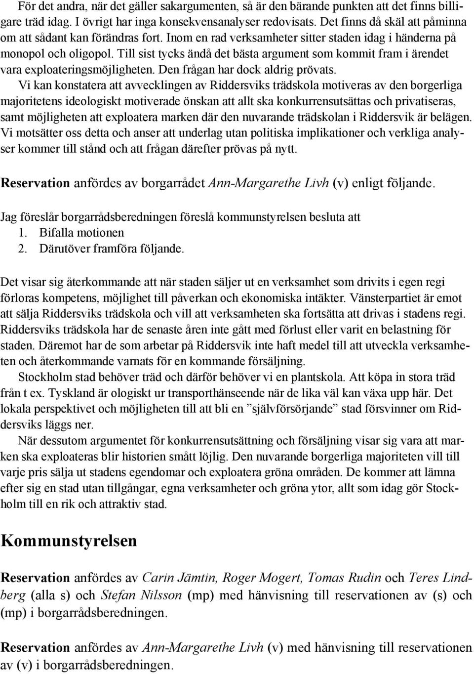 Till sist tycks ändå det bästa argument som kommit fram i ärendet vara exploateringsmöjligheten. Den frågan har dock aldrig prövats.