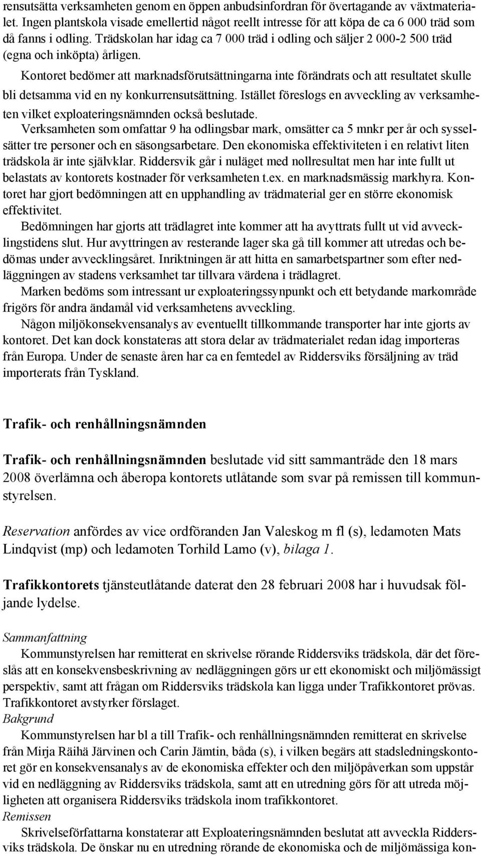 Kontoret bedömer att marknadsförutsättningarna inte förändrats och att resultatet skulle bli detsamma vid en ny konkurrensutsättning.