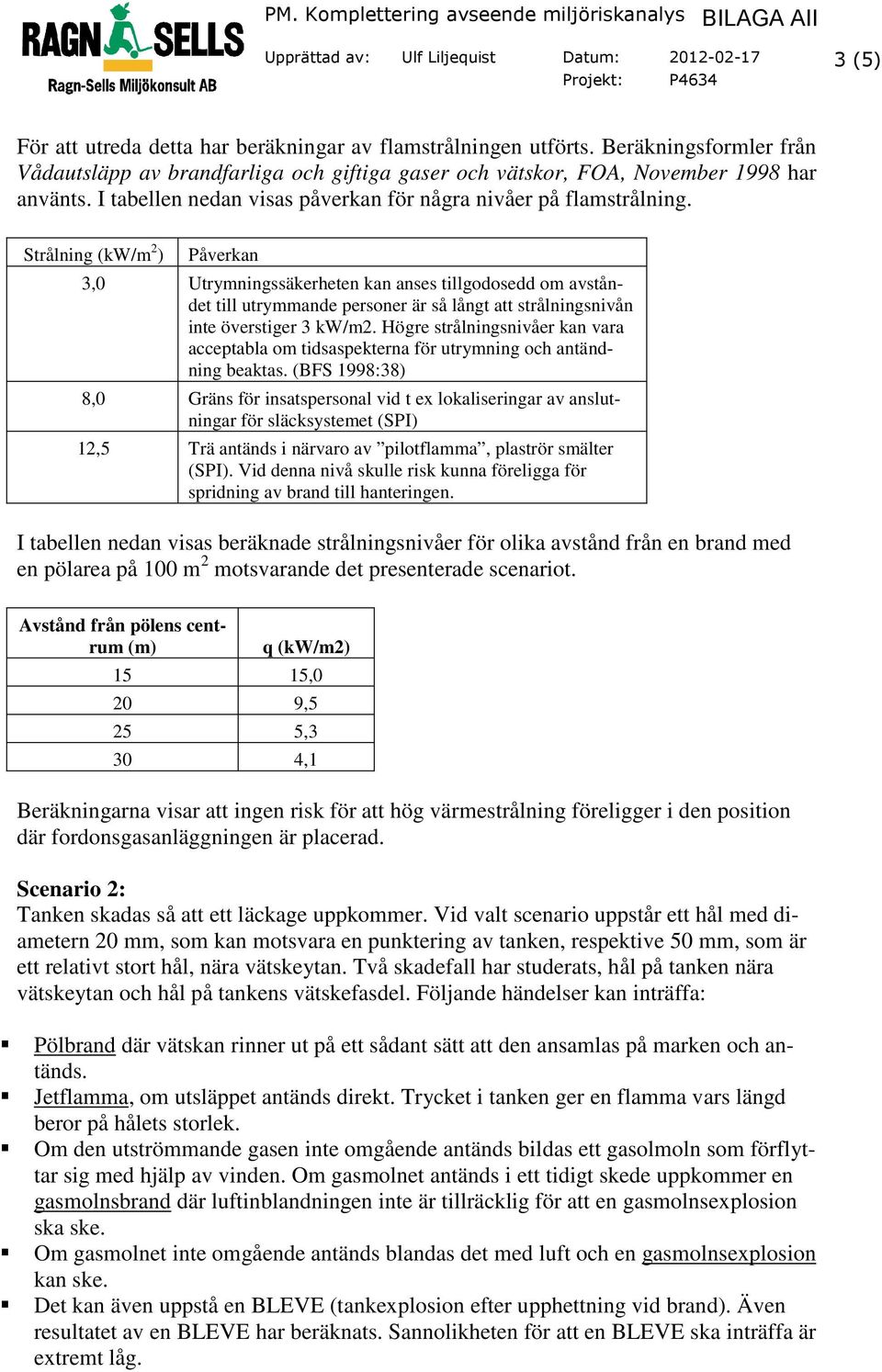 Strålning (kw/m 2 ) Påverkan 3,0 Utrymningssäkerheten kan anses tillgodosedd om avståndet till utrymmande personer är så långt att strålningsnivån inte överstiger 3 kw/m2.