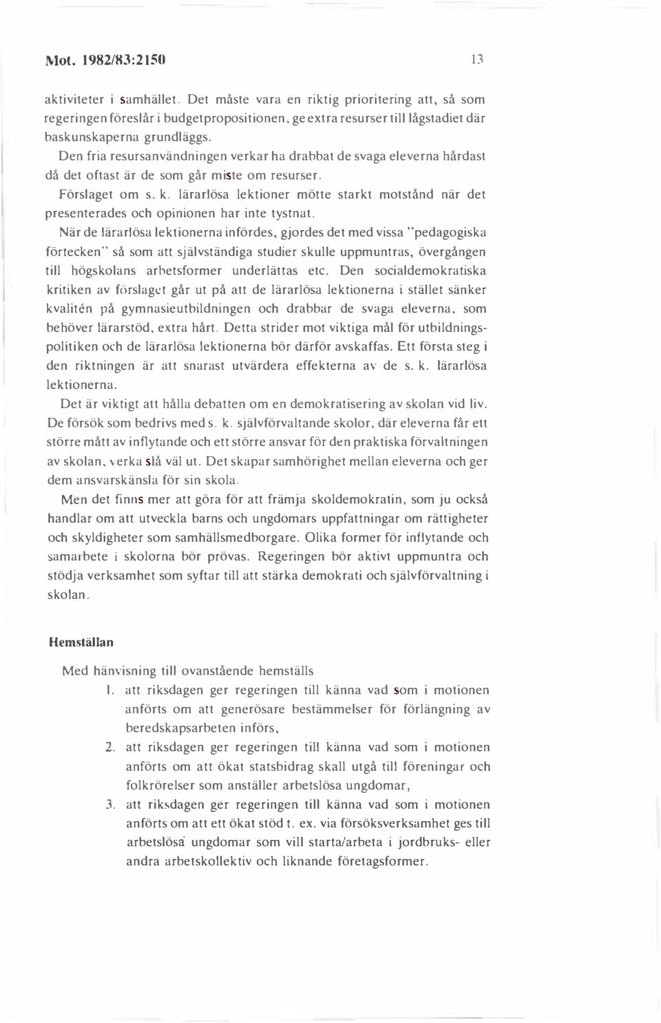 Den fria resursanvändningen verkar ha drabbat de svaga eleverna hårdast då det oftast är de som går mi te om resurser. Förslaget om s. k.