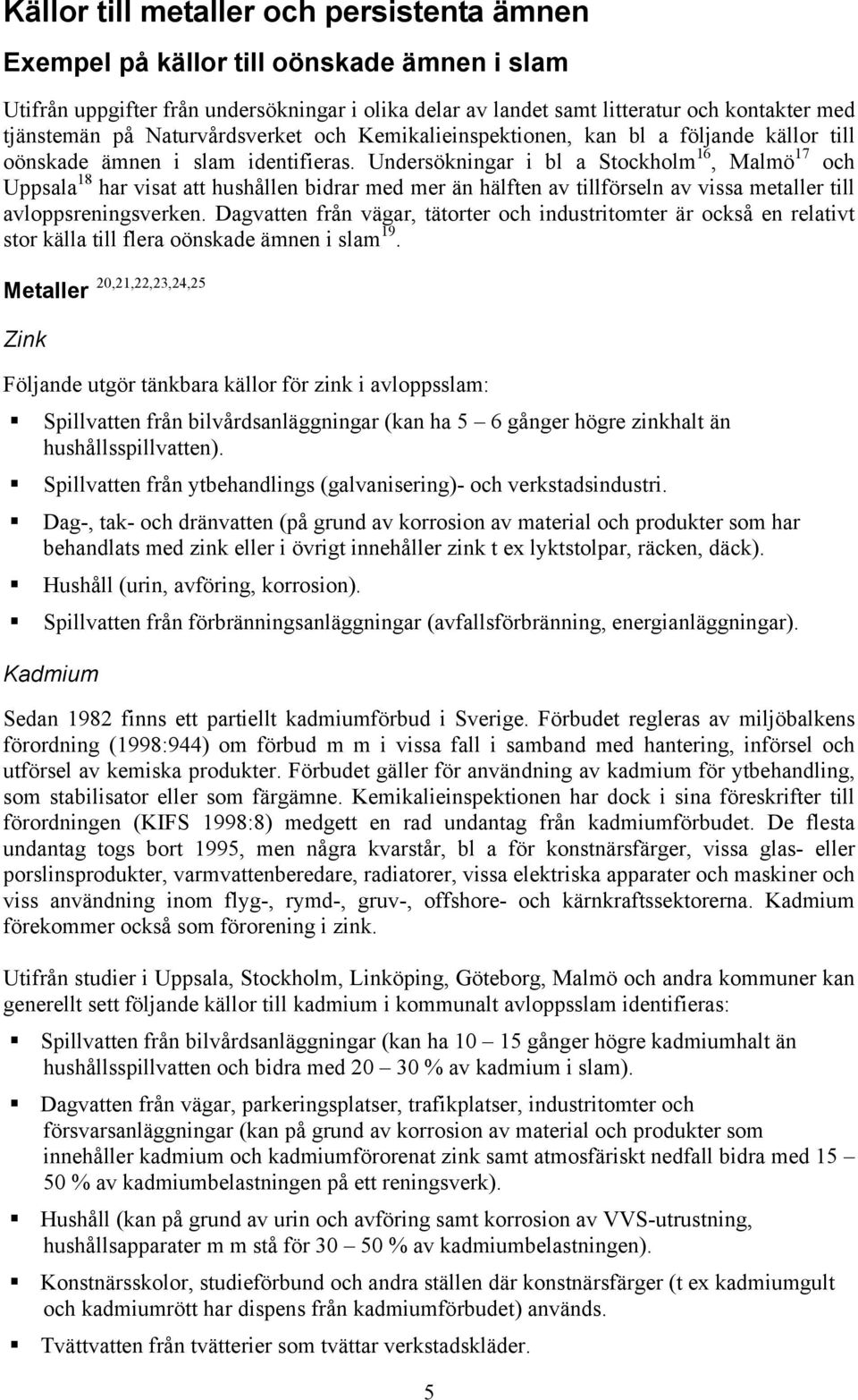 Undersökningar i bl a Stockholm 16, Malmö 17 och Uppsala 18 har visat att hushållen bidrar med mer än hälften av tillförseln av vissa metaller till avloppsreningsverken.