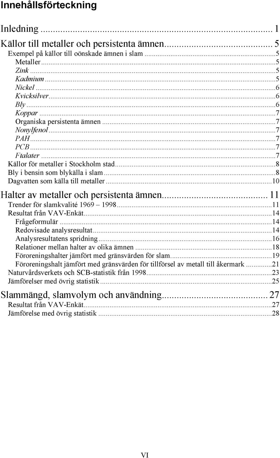 ..8 Dagvatten som källa till metaller...1 Halter av metaller och persistenta ämnen... 11 Trender för slamkvalité 1969 1998...11 Resultat från VAV-Enkät...14 Frågeformulär...14 Redovisade analysresultat.