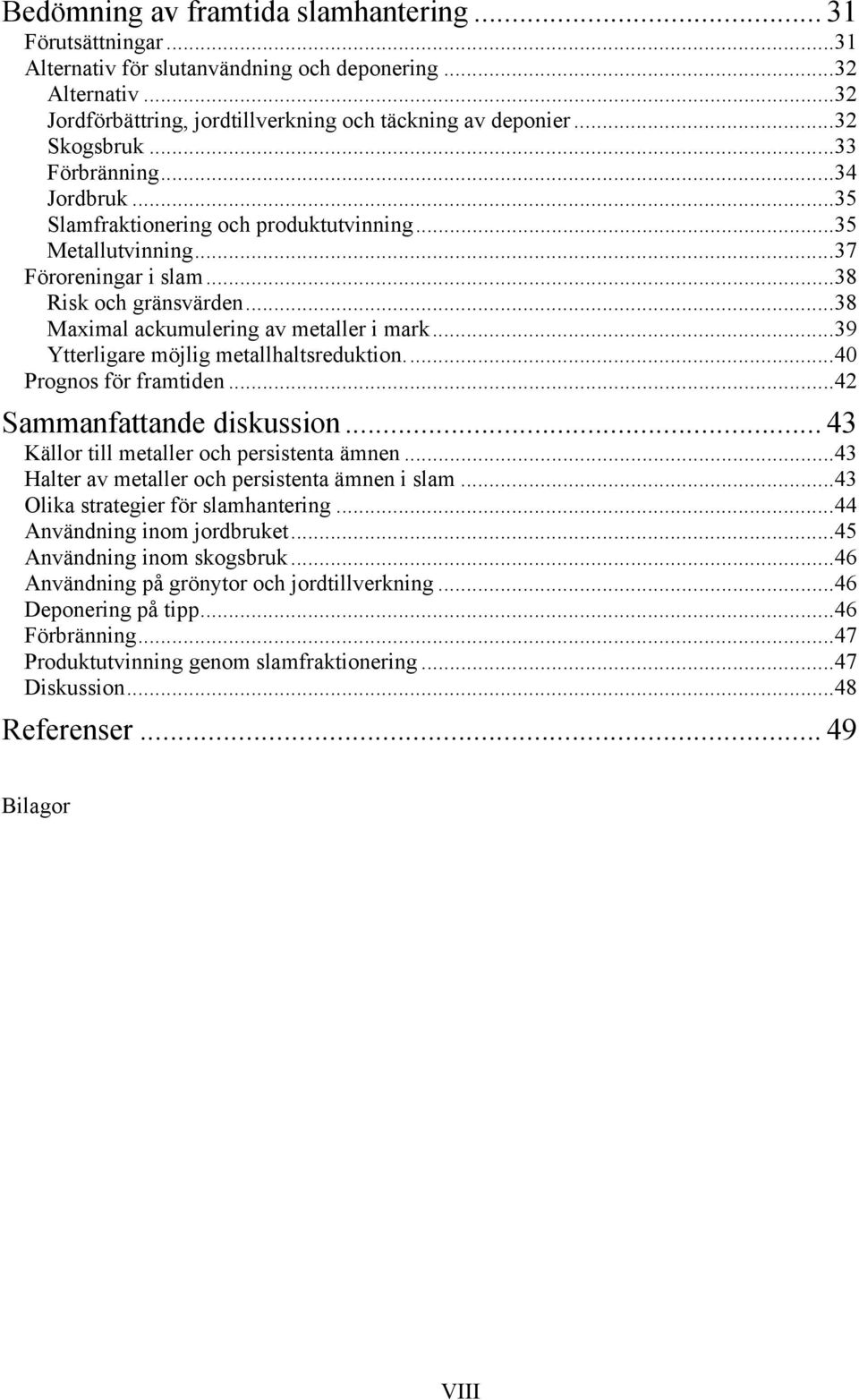 ..38 Maximal ackumulering av metaller i mark...39 Ytterligare möjlig metallhaltsreduktion...4 Prognos för framtiden...42 Sammanfattande diskussion... 43 Källor till metaller och persistenta ämnen.