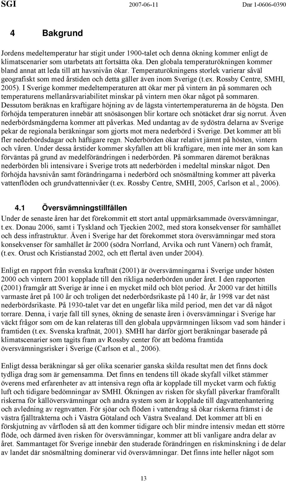 Rossby Centre, SMHI, 2005). I Sverige kommer medeltemperaturen att ökar mer på vintern än på sommaren och temperaturens mellanårsvariabilitet minskar på vintern men ökar något på sommaren.