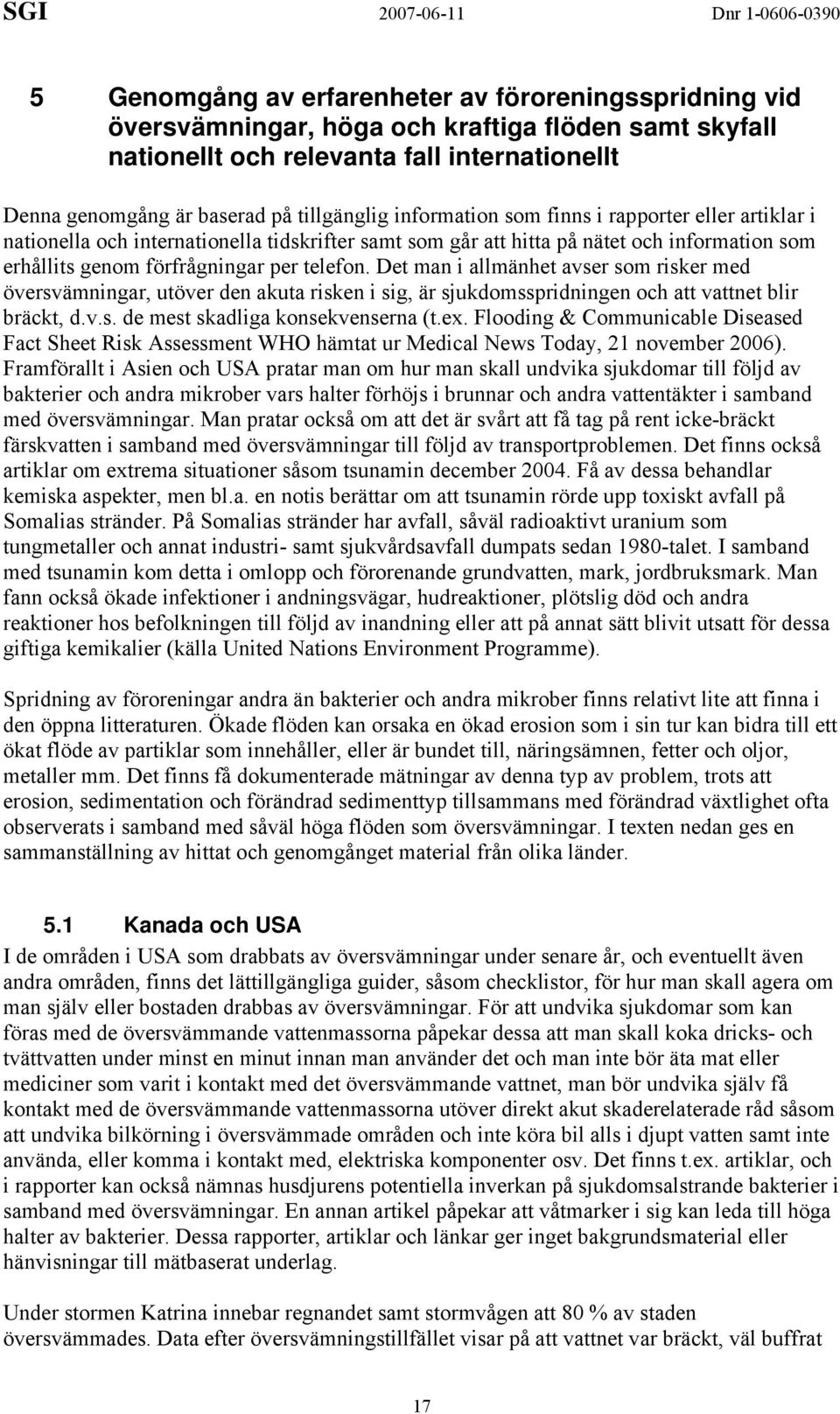 Det man i allmänhet avser som risker med översvämningar, utöver den akuta risken i sig, är sjukdomsspridningen och att vattnet blir bräckt, d.v.s. de mest skadliga konsekvenserna (t.ex.