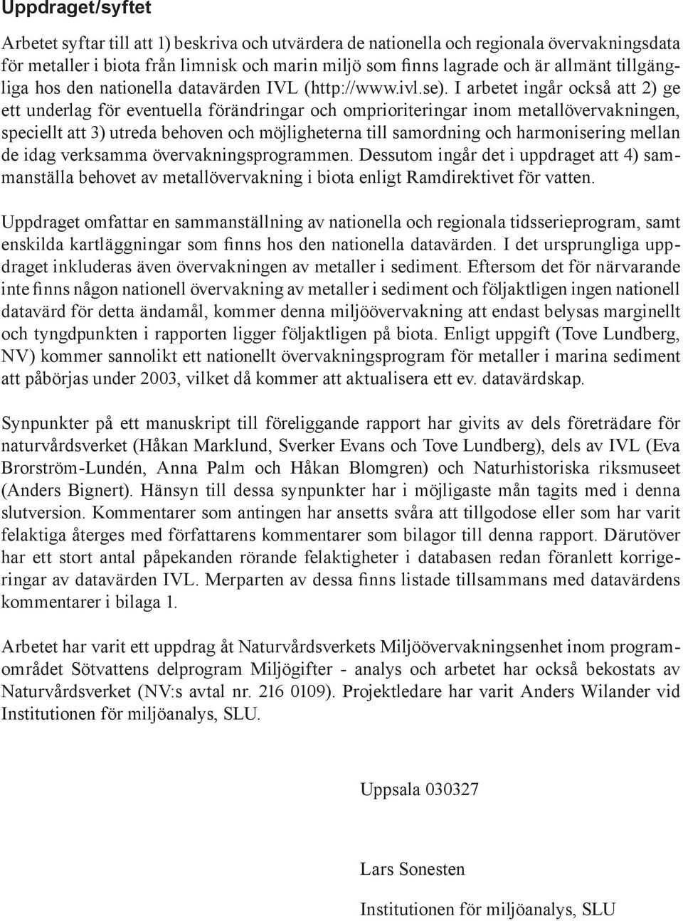 I arbetet ingår också att 2) ge ett underlag för eventuella förändringar och omprioriteringar inom metall övervakningen, speciellt att 3) utreda behoven och möjligheterna till samordning och