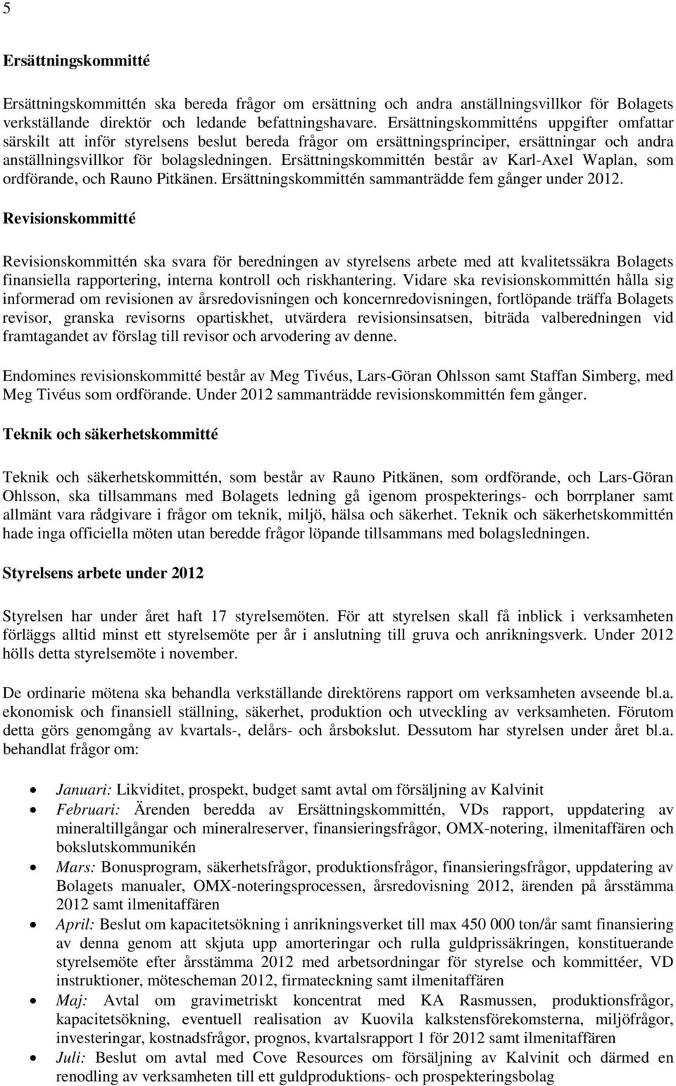 Ersättningskommittén består av Karl-Axel Waplan, som ordförande, och Rauno Pitkänen. Ersättningskommittén sammanträdde fem gånger under 2012.