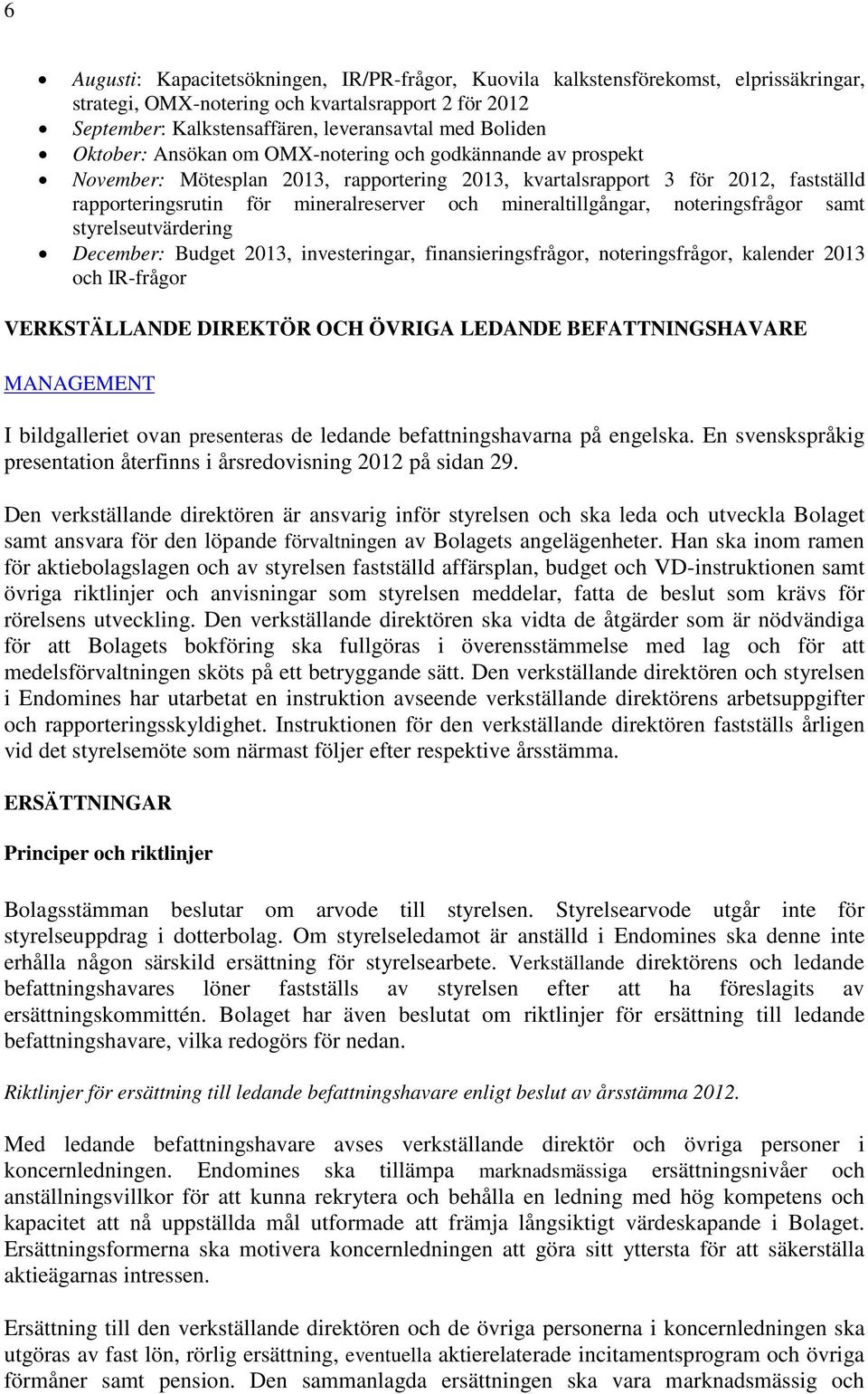 mineraltillgångar, noteringsfrågor samt styrelseutvärdering December: Budget 2013, investeringar, finansieringsfrågor, noteringsfrågor, kalender 2013 och IR-frågor VERKSTÄLLANDE DIREKTÖR OCH ÖVRIGA