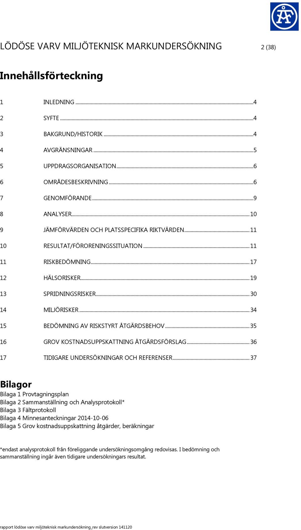 .. 30 14 MILJÖRISKER... 34 15 BEDÖMNING AV RISKSTYRT ÅTGÄRDSBEHOV... 35 16 GROV KOSTNADSUPPSKATTNING ÅTGÄRDSFÖRSLAG... 36 17 TIDIGARE UNDERSÖKNINGAR OCH REFERENSER.