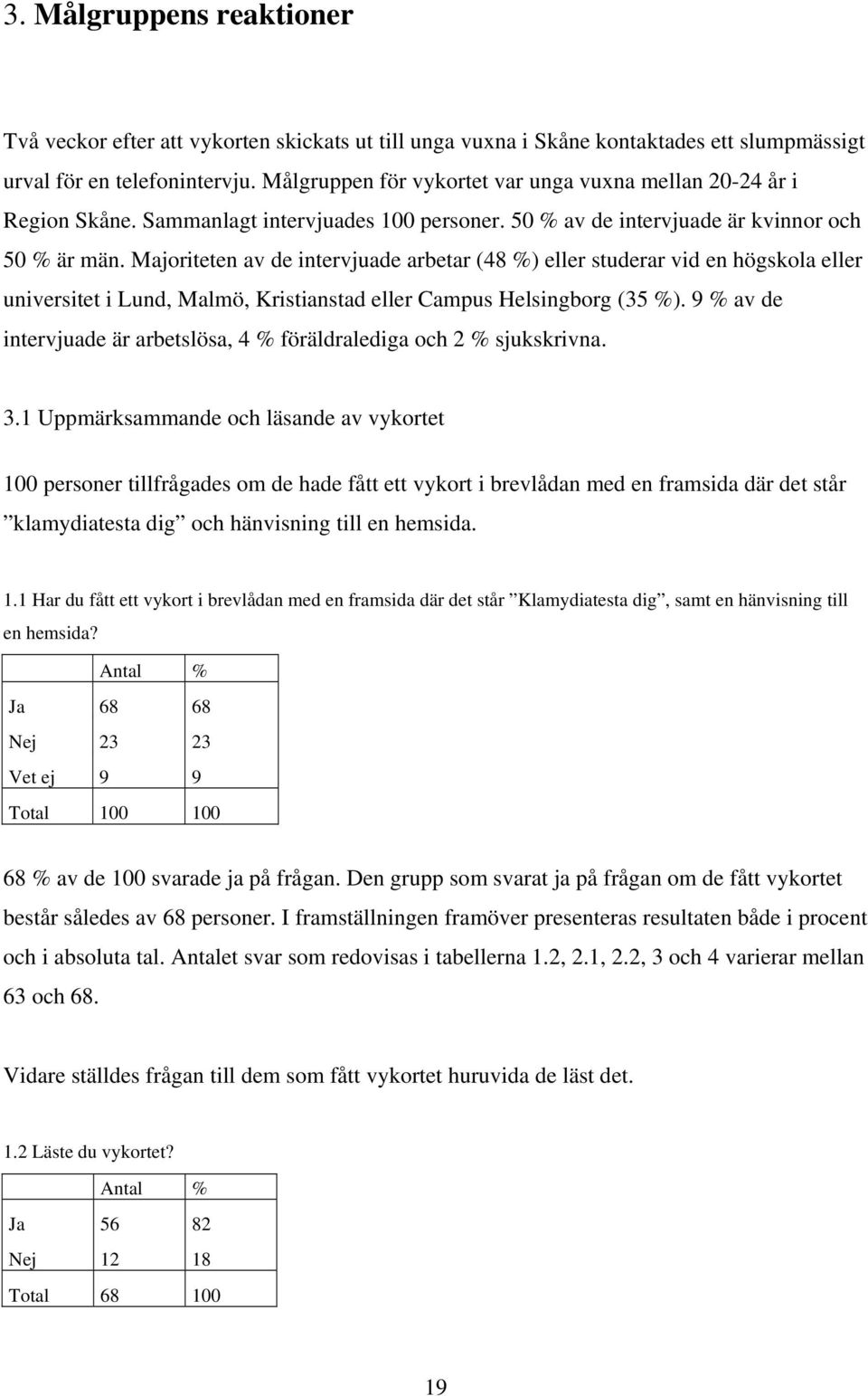 Majoriteten av de intervjuade arbetar (48 %) eller studerar vid en högskola eller universitet i Lund, Malmö, Kristianstad eller Campus Helsingborg (35 %).