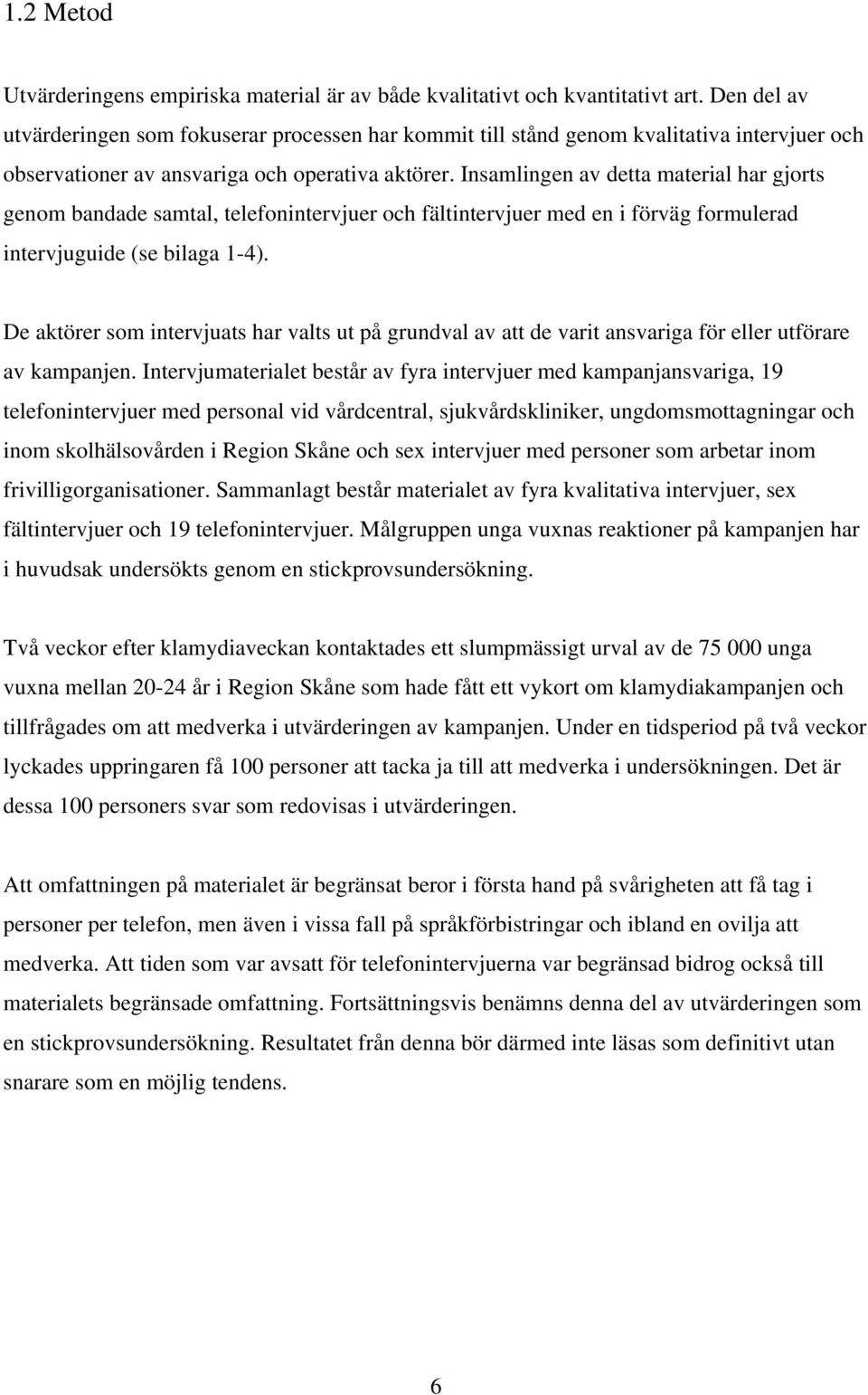 Insamlingen av detta material har gjorts genom bandade samtal, telefonintervjuer och fältintervjuer med en i förväg formulerad intervjuguide (se bilaga 1-4).