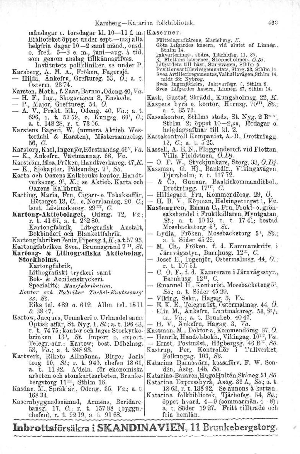 Zaar, Barnm.,Odeng.40, Va. - H. F., Ing., Skogsvägen 8, Enskede. - P., Major, Greftureg. 54, O. - A. V., Prakt. läk., Odeng. 40, Va.; a. t. 696, r. t. 5759, o. Kungsg. 60 1, C.; a. t. 14828, r. t. 7306.