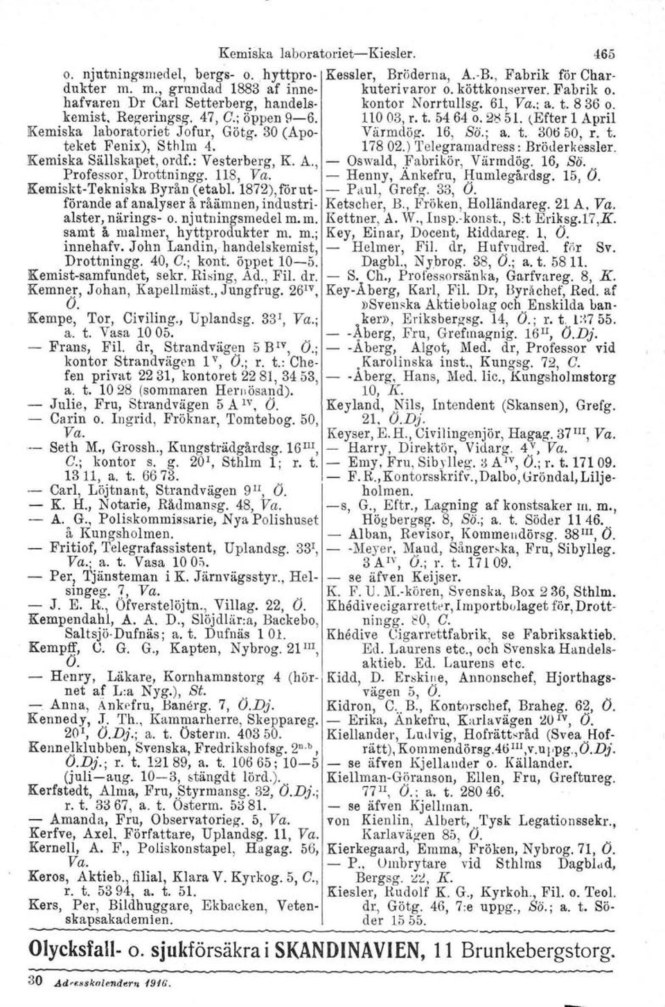 30 (Apo- Varmdöz. 16, So.; a. t. 30650, r. t. teket Fenix), Sthlm 4. 17802.) Telegramadress: Bröderkesaler. Kemiska Sällskapet, ordf.: Vesterberg, K. A., - Oswald, Fabrikör, Värmdög. 16, Sä.