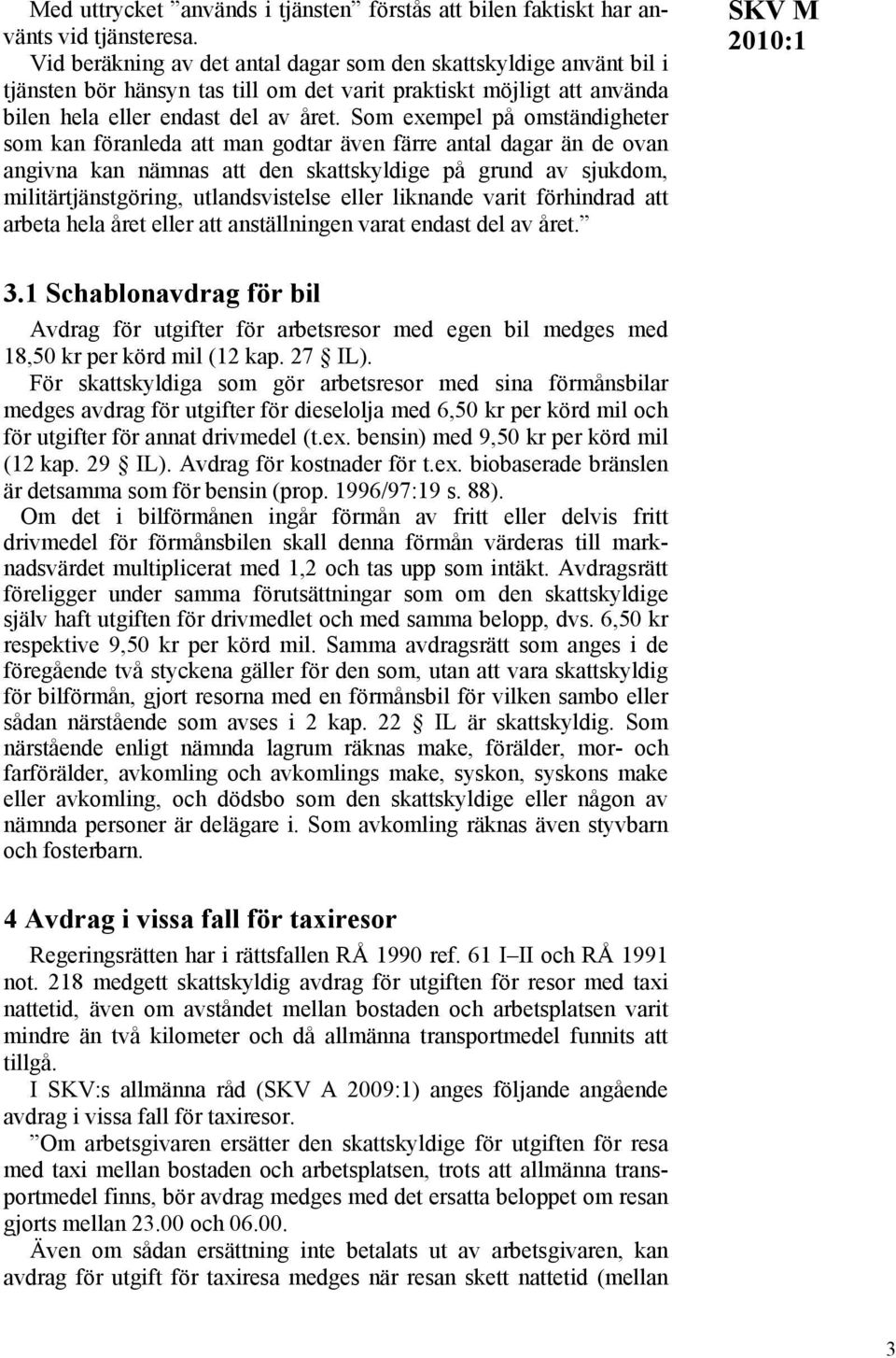 Som exempel på omständigheter som kan föranleda att man godtar även färre antal dagar än de ovan angivna kan nämnas att den skattskyldige på grund av sjukdom, militärtjänstgöring, utlandsvistelse