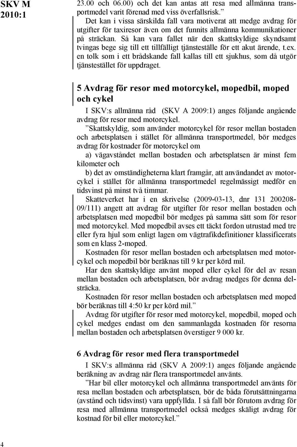 Så kan vara fallet när den skattskyldige skyndsamt tvingas bege sig till ett tillfälligt tjänsteställe för ett akut ärende, t.ex.