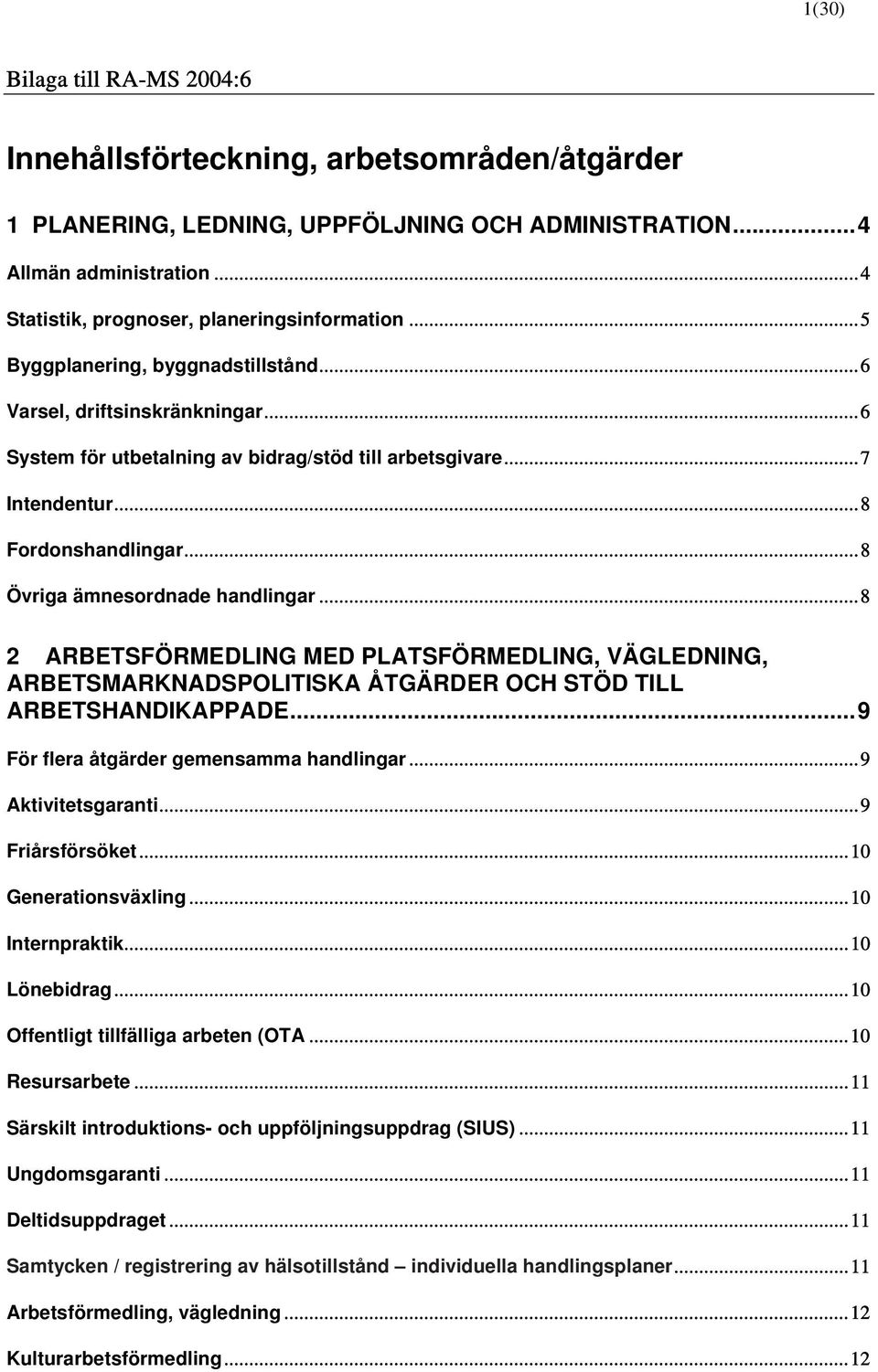 ..8 Övriga ämnesordnade handlingar...8 2 ARBETSFÖRMEDLING MED PLATSFÖRMEDLING, VÄGLEDNING, ARBETSMARKNADSPOLITISKA ÅTGÄRDER OCH STÖD TILL ARBETSHANDIKAPPADE...9 För flera åtgärder gemensamma handlingar.