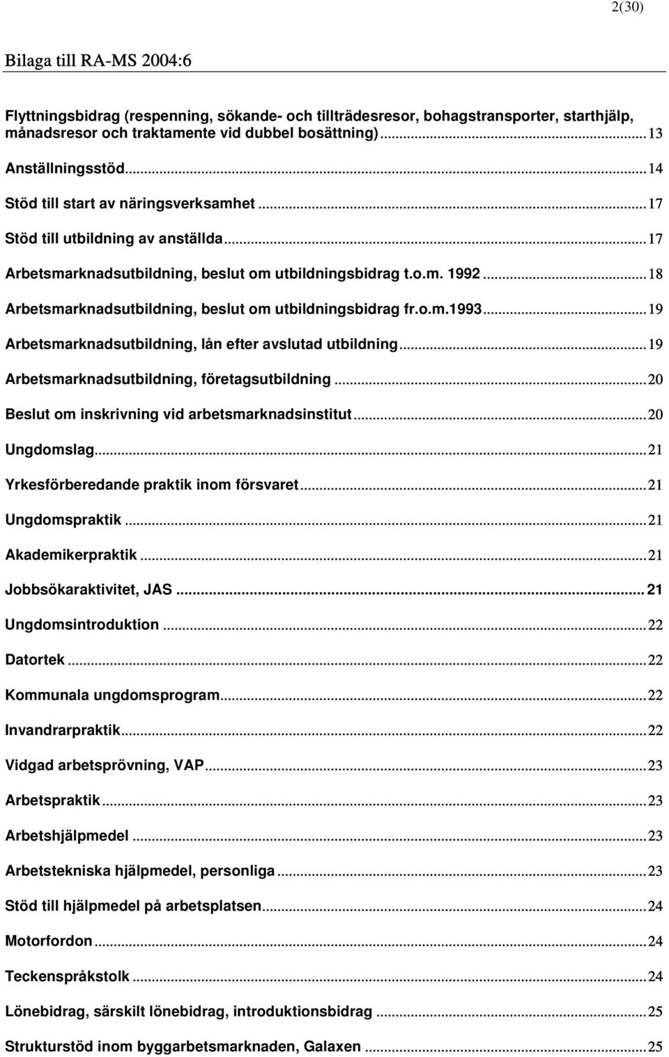 ..18 Arbetsmarknadsutbildning, beslut om utbildningsbidrag fr.o.m.1993...19 Arbetsmarknadsutbildning, lån efter avslutad utbildning...19 Arbetsmarknadsutbildning, företagsutbildning.