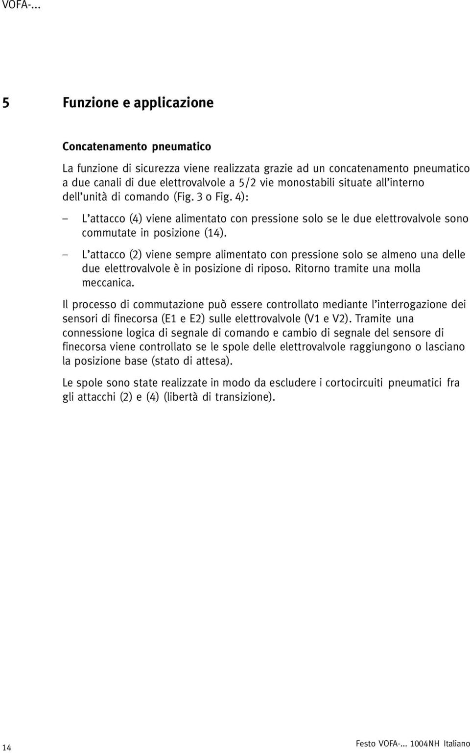 L attacco (2) viene sempre alimentato con pressione solo se almeno una delle due elettrovalvole è in posizione di riposo. Ritorno tramite una molla meccanica.