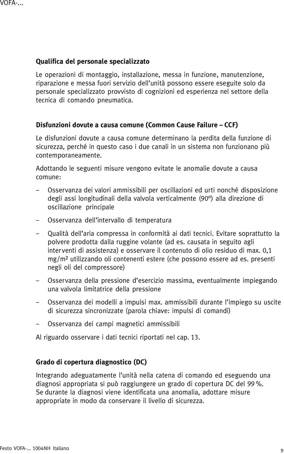 Disfunzioni dovute a causa comune (Common Cause Failure CCF) Le disfunzioni dovute a causa comune determinano la perdita della funzione di sicurezza, perché in questo caso i due canali in un sistema