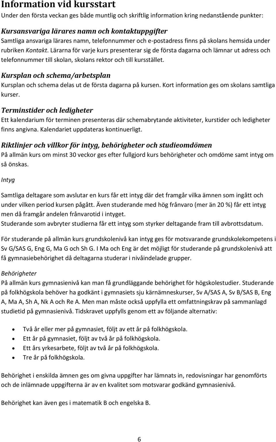 Lärarna för varje kurs presenterar sig de första dagarna och lämnar ut adress och telefonnummer till skolan, skolans rektor och till kursstället.