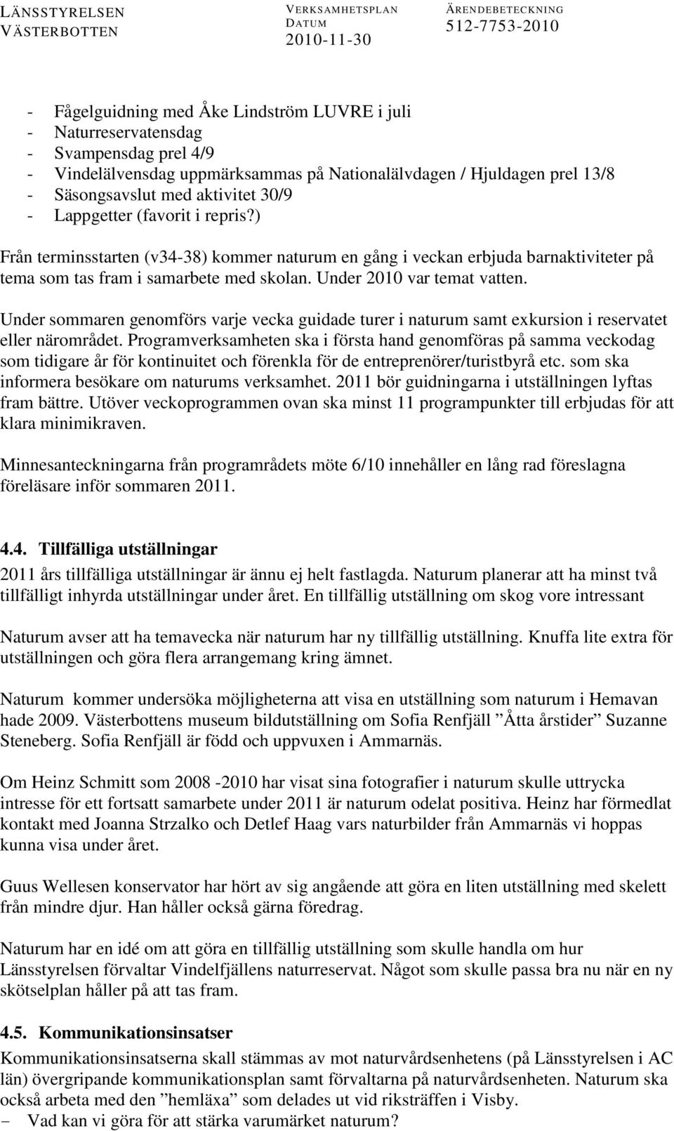 Under sommaren genomförs varje vecka guidade turer i naturum samt exkursion i reservatet eller närområdet.