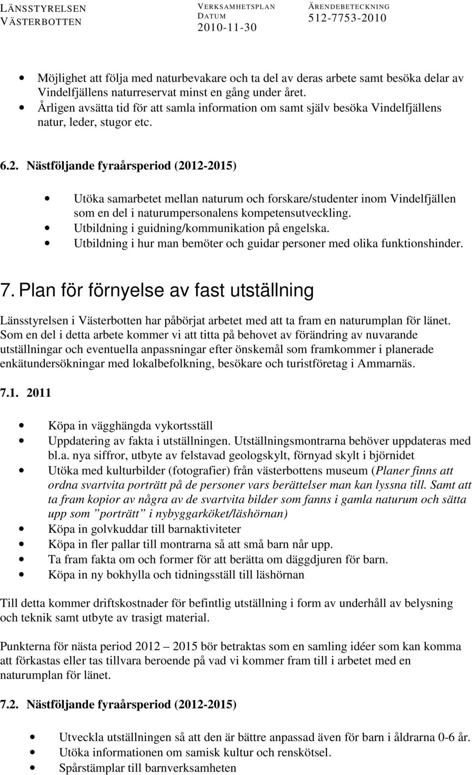 Nästföljande fyraårsperiod (2012-2015) Utöka samarbetet mellan naturum och forskare/studenter inom Vindelfjällen som en del i naturumpersonalens kompetensutveckling.