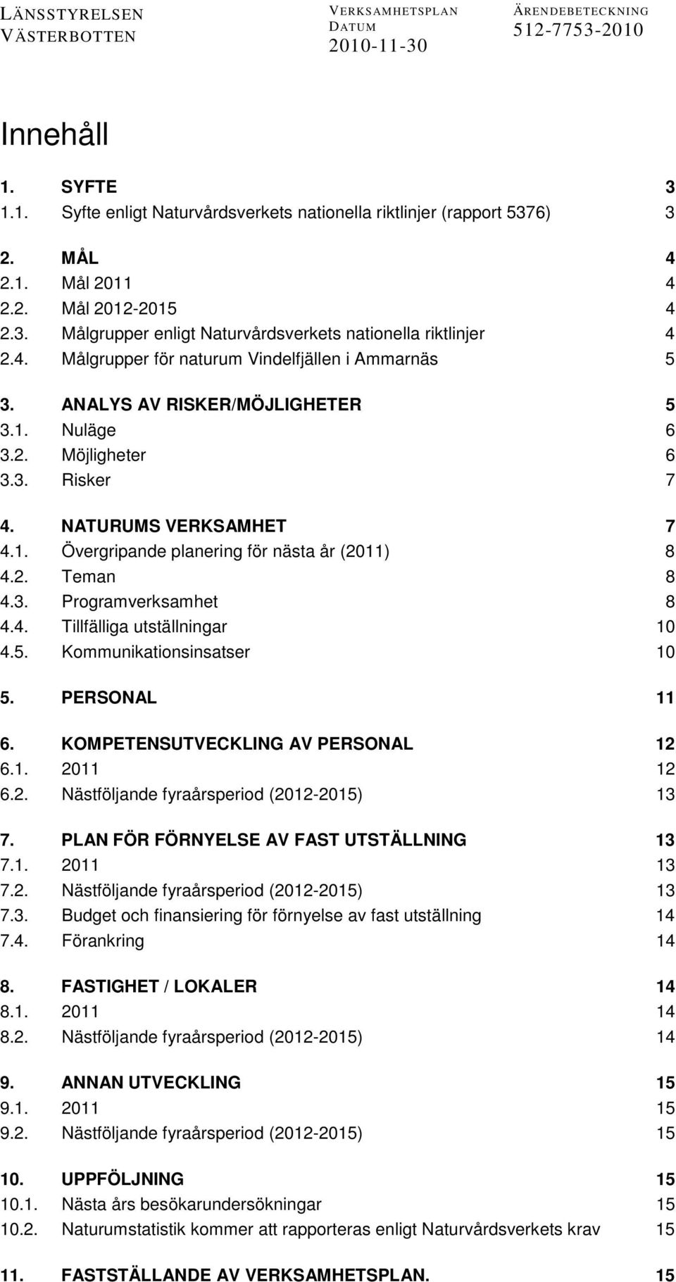 2. Teman 8 4.3. Programverksamhet 8 4.4. Tillfälliga utställningar 10 4.5. Kommunikationsinsatser 10 5. PERSONAL 11 6. KOMPETENSUTVECKLING AV PERSONAL 12 6.1. 2011 12 6.2. Nästföljande fyraårsperiod (2012-2015) 13 7.