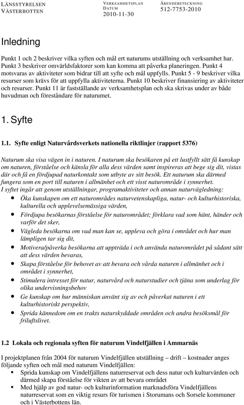 Punkt 10 beskriver finansiering av aktiviteter och resurser. Punkt 11 är fastställande av verksamhetsplan och ska skrivas under av både huvudman och föreståndare för naturumet. 1. Syfte 1.1. Syfte enligt Naturvårdsverkets nationella riktlinjer (rapport 5376) Naturum ska visa vägen in i naturen.