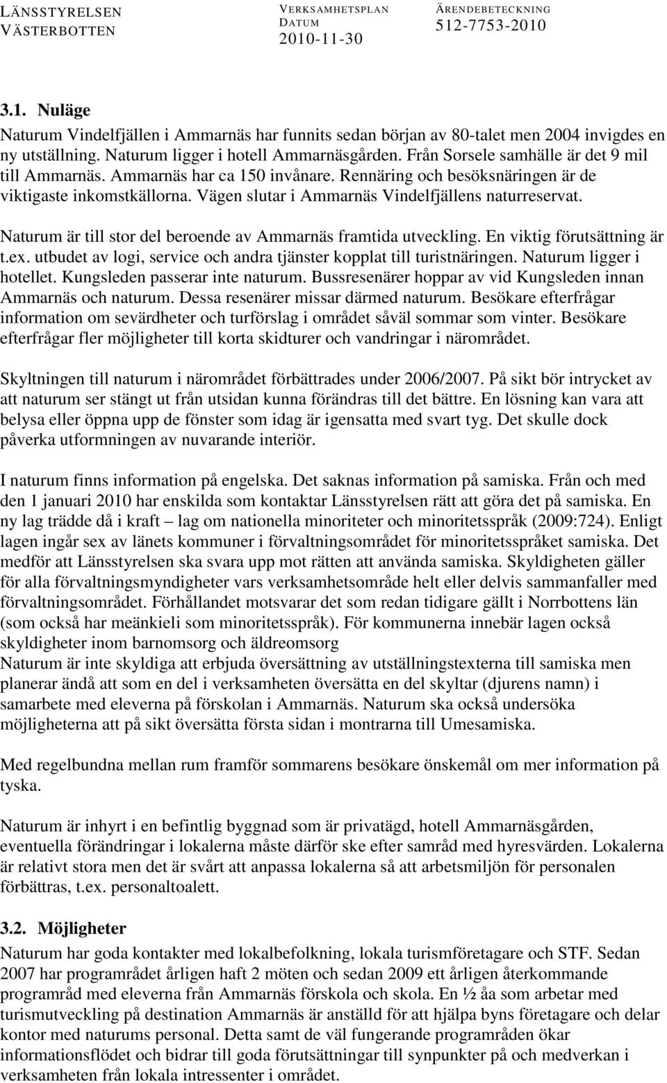 Naturum är till stor del beroende av Ammarnäs framtida utveckling. En viktig förutsättning är t.ex. utbudet av logi, service och andra tjänster kopplat till turistnäringen. Naturum ligger i hotellet.