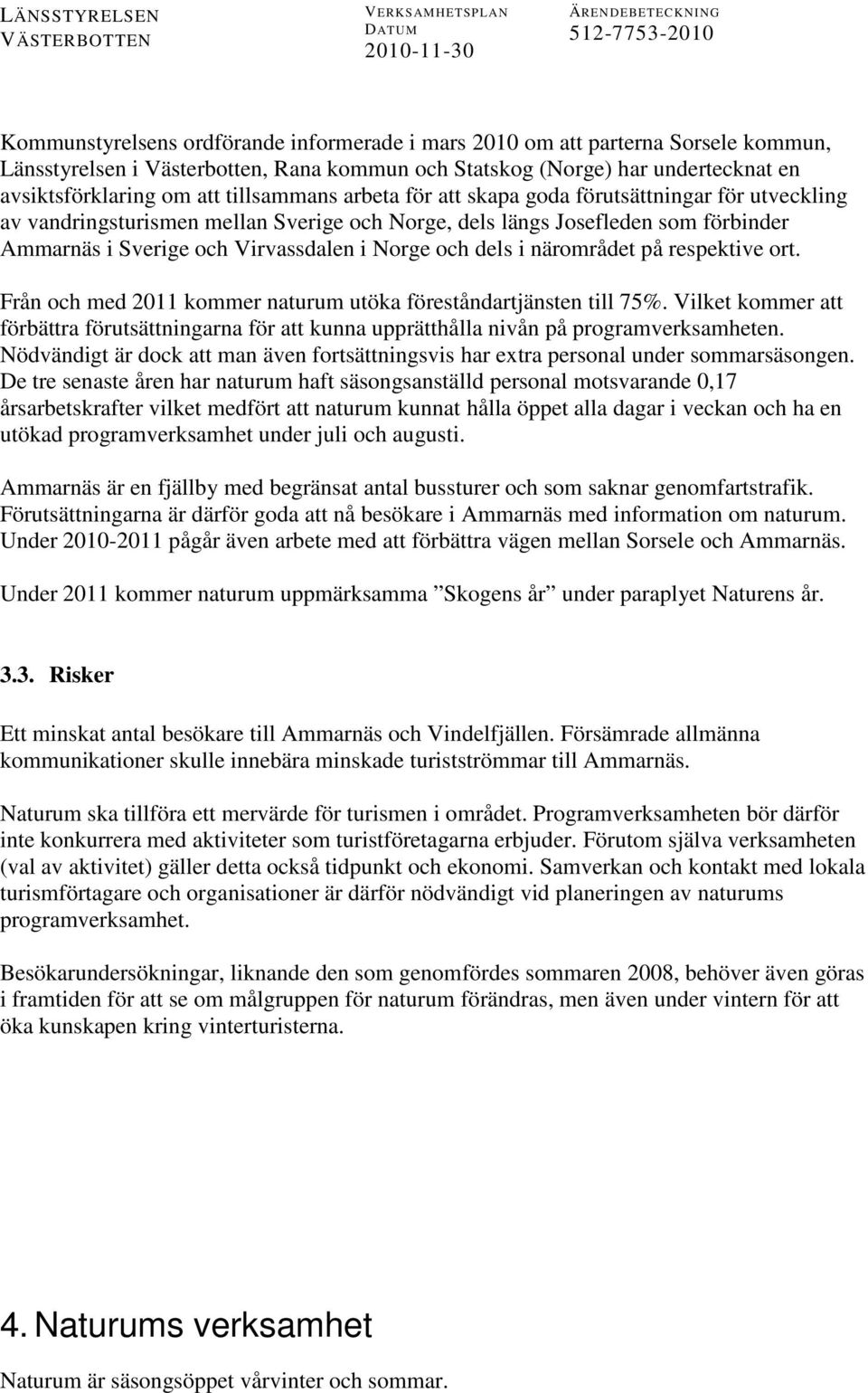 dels i närområdet på respektive ort. Från och med 2011 kommer naturum utöka föreståndartjänsten till 75%.