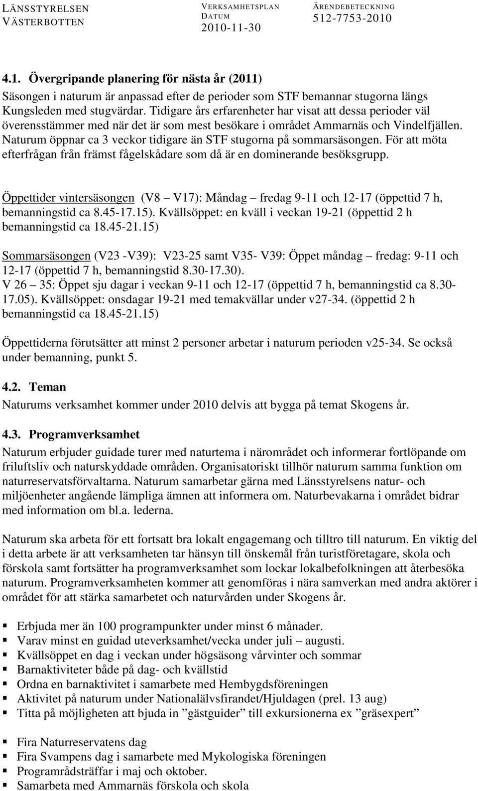 Naturum öppnar ca 3 veckor tidigare än STF stugorna på sommarsäsongen. För att möta efterfrågan från främst fågelskådare som då är en dominerande besöksgrupp.