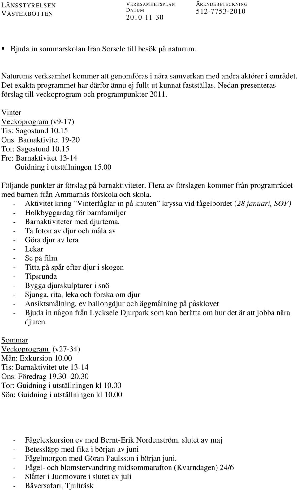15 Ons: Barnaktivitet 19-20 Tor: Sagostund 10.15 Fre: Barnaktivitet 13-14 Guidning i utställningen 15.00 Följande punkter är förslag på barnaktiviteter.