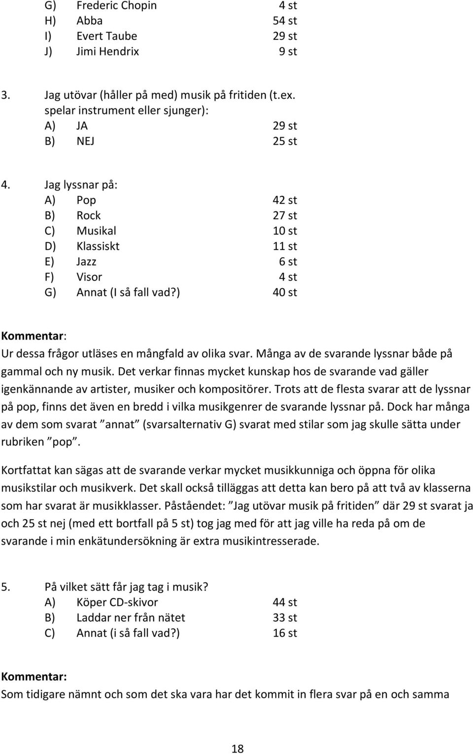 Många av de svarande lyssnar både på gammal och ny musik. Det verkar finnas mycket kunskap hos de svarande vad gäller igenkännande av artister, musiker och kompositörer.