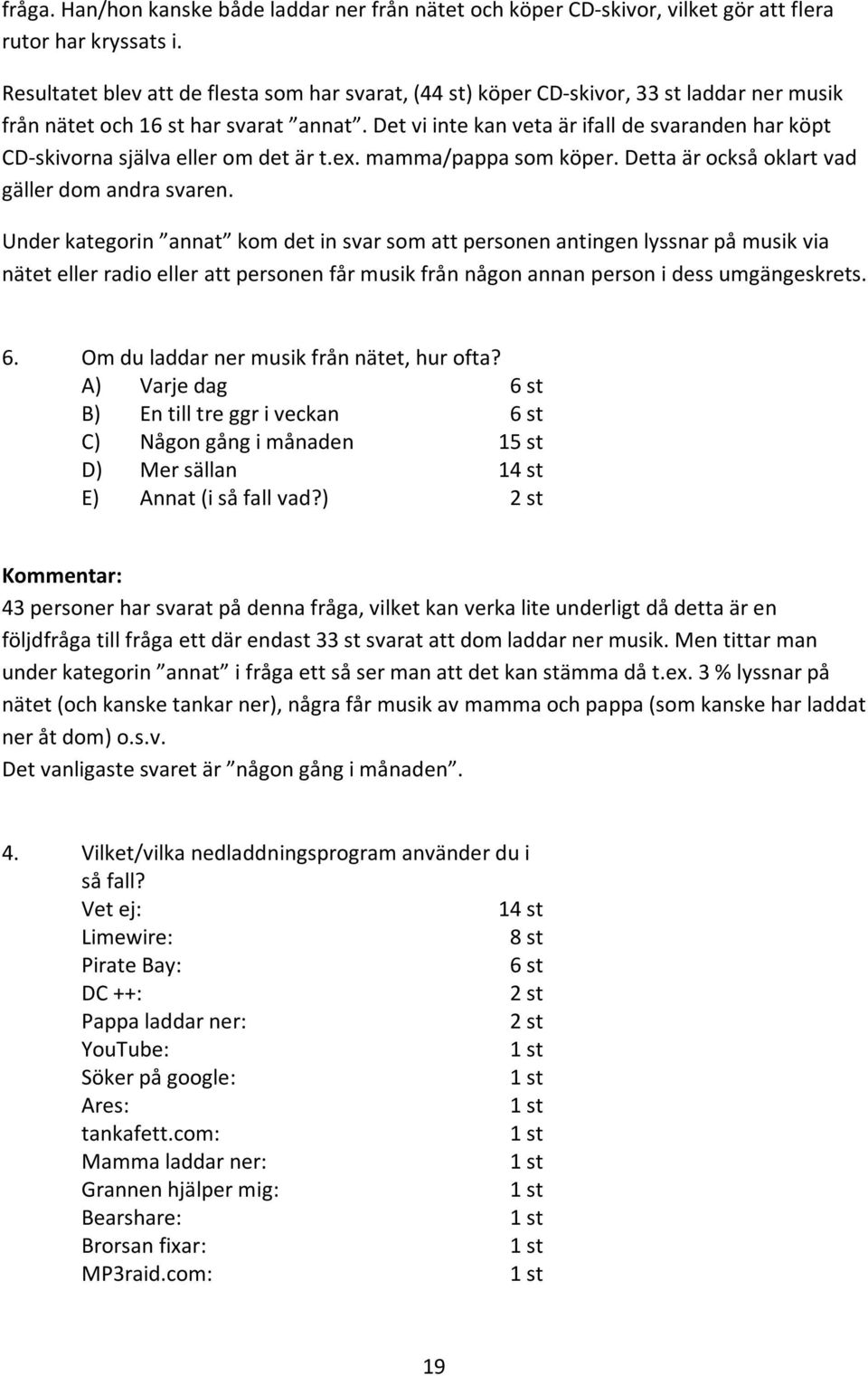 Det vi inte kan veta är ifall de svaranden har köpt CD skivorna själva eller om det är t.ex. mamma/pappa som köper. Detta är också oklart vad gäller dom andra svaren.