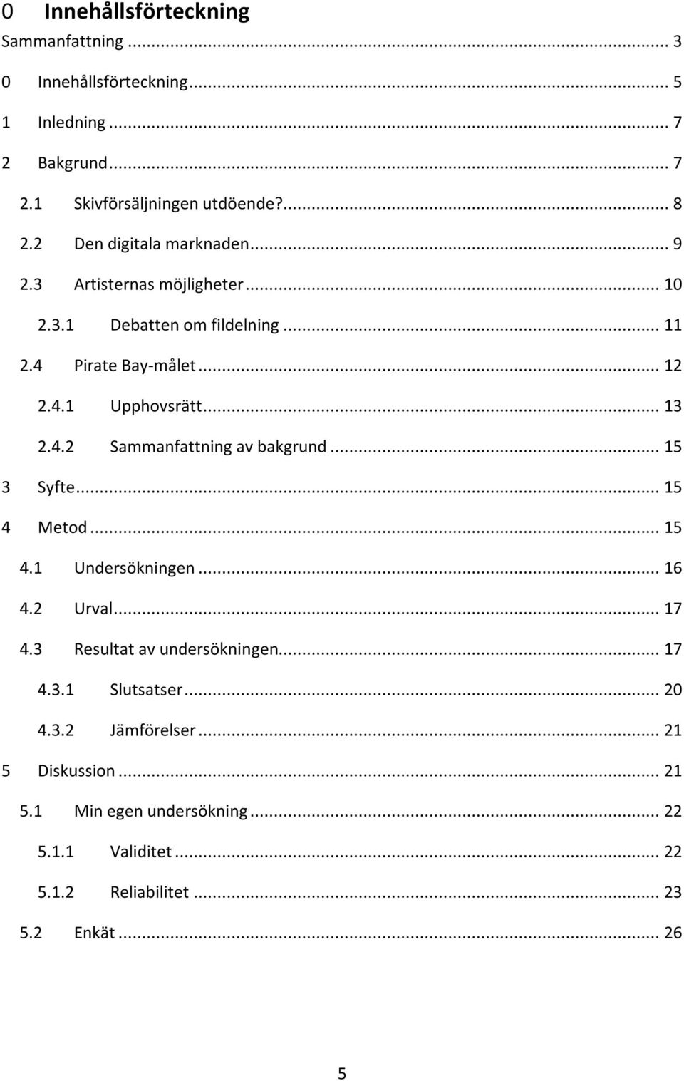 4.2 Sammanfattning av bakgrund... 15 3 Syfte... 15 4 Metod... 15 4.1 Undersökningen... 16 4.2 Urval... 17 4.3 Resultat av undersökningen... 17 4.3.1 Slutsatser.