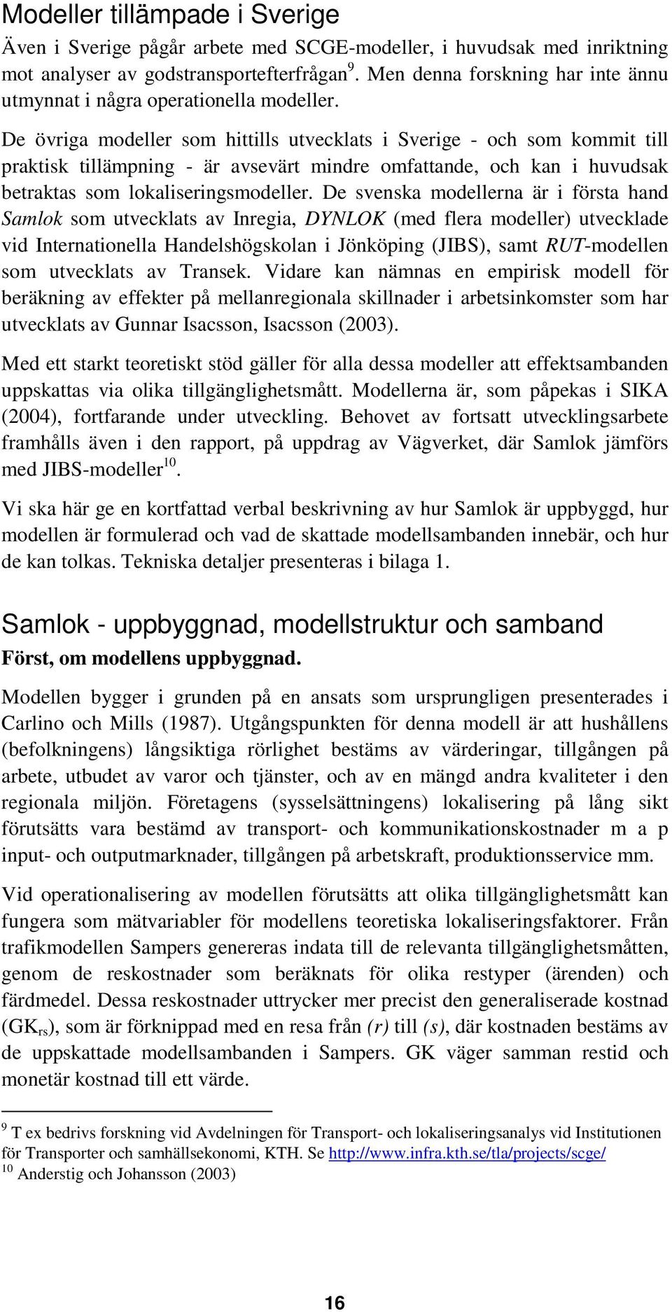 De övriga modeller som hittills utvecklats i Sverige - och som kommit till praktisk tillämpning - är avsevärt mindre omfattande, och kan i huvudsak betraktas som lokaliseringsmodeller.