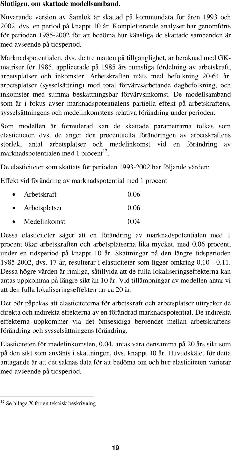 de tre måtten på tillgänglighet, är beräknad med GKmatriser för 1985, applicerade på 1985 års rumsliga fördelning av arbetskraft, arbetsplatser och inkomster.