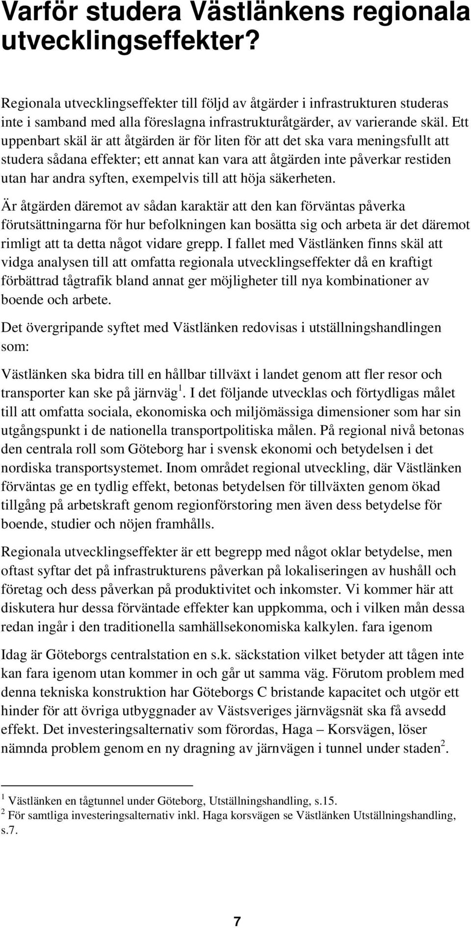 Ett uppenbart skäl är att åtgärden är för liten för att det ska vara meningsfullt att studera sådana effekter; ett annat kan vara att åtgärden inte påverkar restiden utan har andra syften, exempelvis